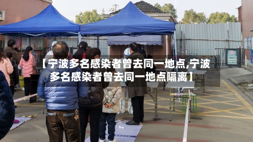 【宁波多名感染者曾去同一地点,宁波多名感染者曾去同一地点隔离】