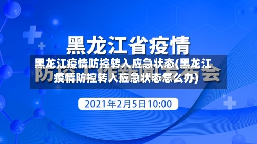黑龙江疫情防控转入应急状态(黑龙江疫情防控转入应急状态怎么办)