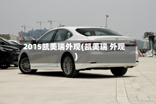2015凯美瑞外观(凯美瑞 外观)