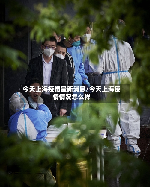 今天上海疫情最新消息/今天上海疫情情况怎么样