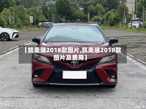 【凯美瑞2018款图片,凯美瑞2018款图片及费用】