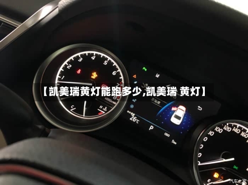 【凯美瑞黄灯能跑多少,凯美瑞 黄灯】