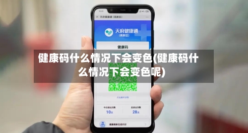 健康码什么情况下会变色(健康码什么情况下会变色呢)