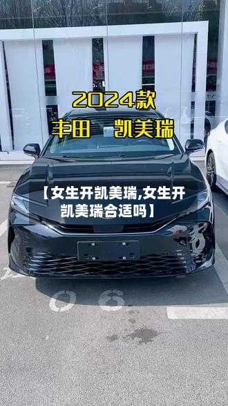 【女生开凯美瑞,女生开凯美瑞合适吗】