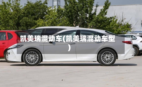 凯美瑞混动车(凯美瑞混动车型)