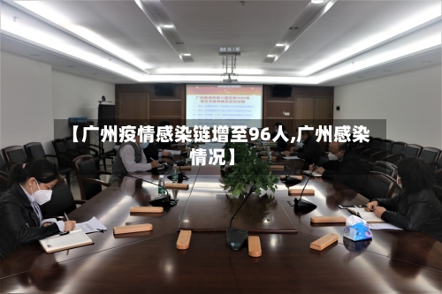 【广州疫情感染链增至96人,广州感染情况】