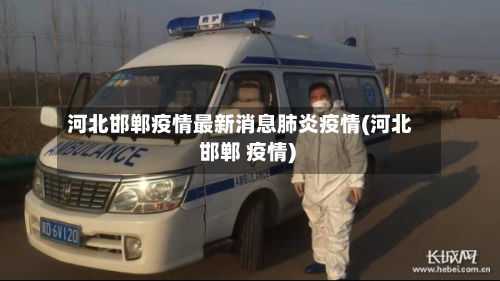 河北邯郸疫情最新消息肺炎疫情(河北 邯郸 疫情)