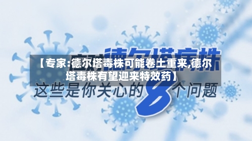 【专家:德尔塔毒株可能卷土重来,德尔塔毒株有望迎来特效药】
