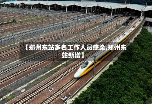 【郑州东站多名工作人员感染,郑州东站新增】