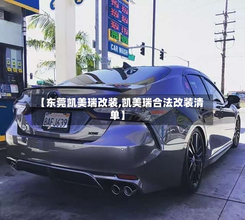 【东莞凯美瑞改装,凯美瑞合法改装清单】
