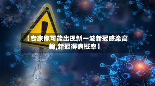 【专家称可能出现新一波新冠感染高峰,新冠得病概率】