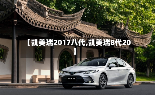 【凯美瑞2017八代,凯美瑞8代20】