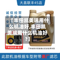 【丰田凯美瑞用什么机油好,丰田凯美瑞用什么机油好?】