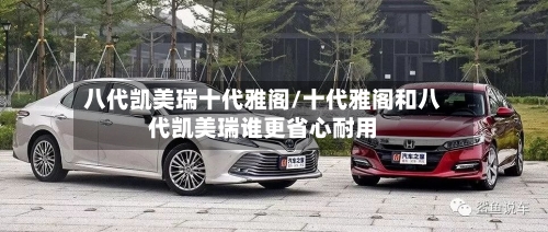 八代凯美瑞十代雅阁/十代雅阁和八代凯美瑞谁更省心耐用