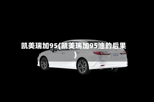 凯美瑞加95(凯美瑞加95油的后果)
