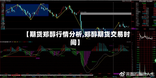 【期货郑醇行情分析,郑醇期货交易时间】