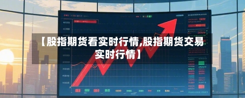 【股指期货看实时行情,股指期货交易实时行情】