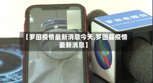 【罗田疫情最新消息今天,罗田县疫情最新消息】
