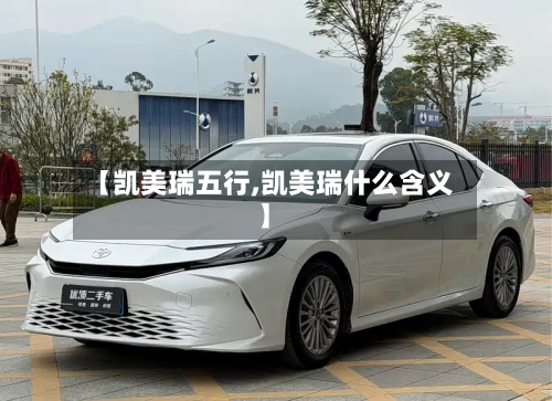 【凯美瑞五行,凯美瑞什么含义】