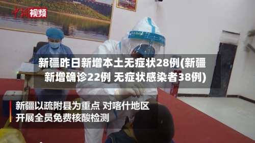 新疆昨日新增本土无症状28例(新疆新增确诊22例 无症状感染者38例)