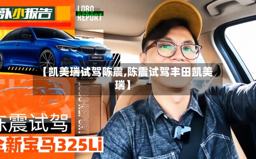 【凯美瑞试驾陈震,陈震试驾丰田凯美瑞】