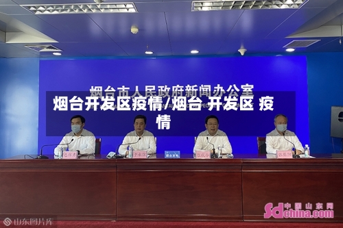 烟台开发区疫情/烟台 开发区 疫情
