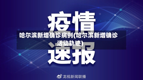 哈尔滨新增确诊病例(哈尔滨新增确诊活动轨迹)