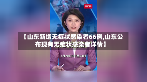 【山东新增无症状感染者66例,山东公布现有无症状感染者详情】
