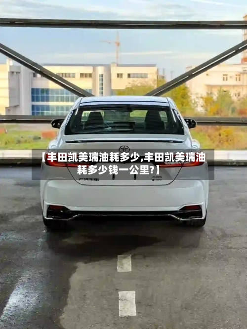 【丰田凯美瑞油耗多少,丰田凯美瑞油耗多少钱一公里?】