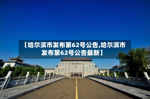 【哈尔滨市发布第62号公告,哈尔滨市发布第62号公告最新】