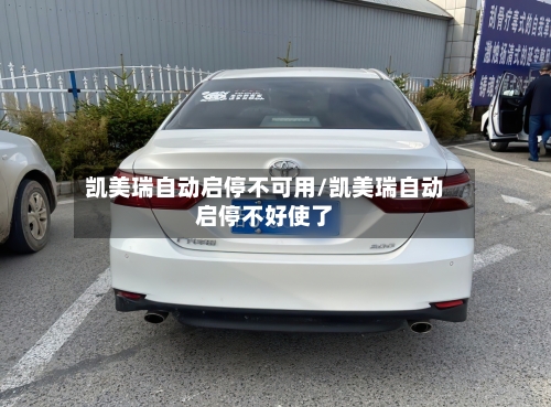 凯美瑞自动启停不可用/凯美瑞自动启停不好使了