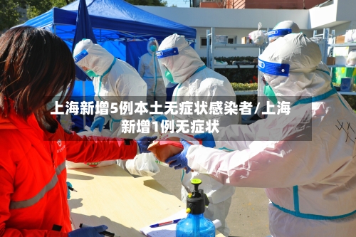 上海新增5例本土无症状感染者/上海新增1例无症状