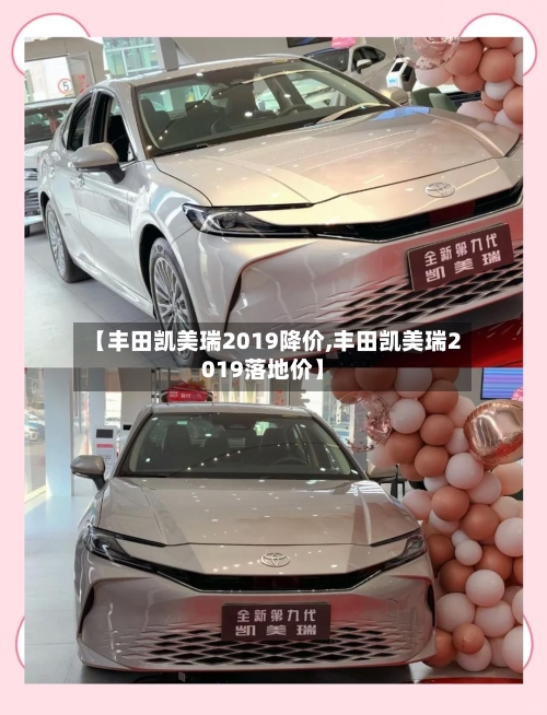 【丰田凯美瑞2019降价,丰田凯美瑞2019落地价】