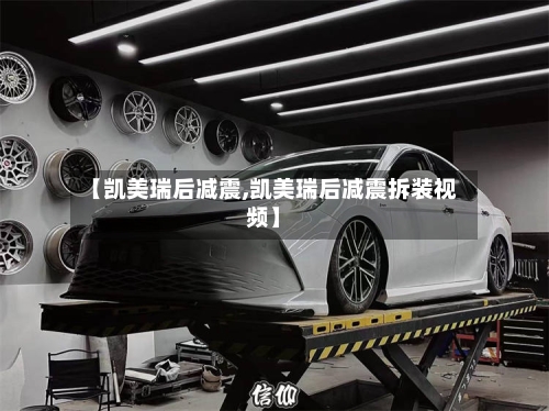【凯美瑞后减震,凯美瑞后减震拆装视频】