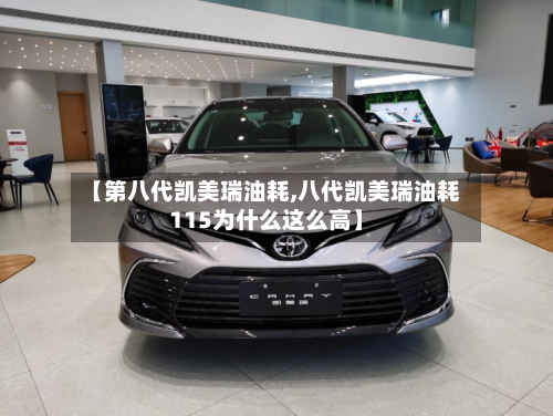 【第八代凯美瑞油耗,八代凯美瑞油耗115为什么这么高】