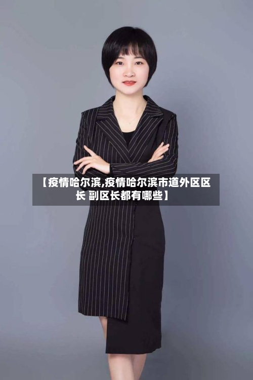 【疫情哈尔滨,疫情哈尔滨市道外区区长 副区长都有哪些】
