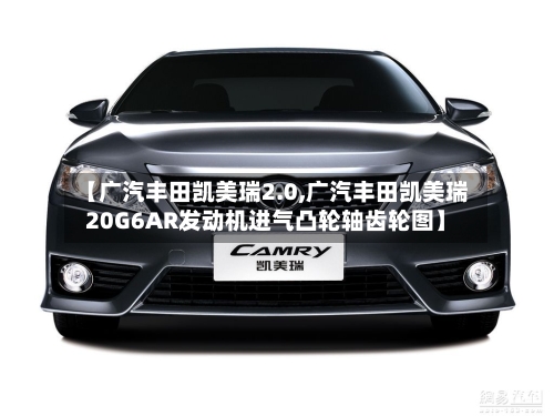 【广汽丰田凯美瑞2.0,广汽丰田凯美瑞20G6AR发动机进气凸轮轴齿轮图】