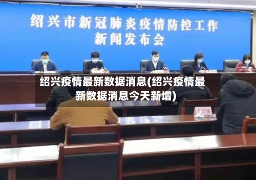 绍兴疫情最新数据消息(绍兴疫情最新数据消息今天新增)