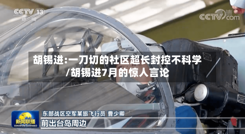 胡锡进:一刀切的社区超长封控不科学/胡锡进7月的惊人言论