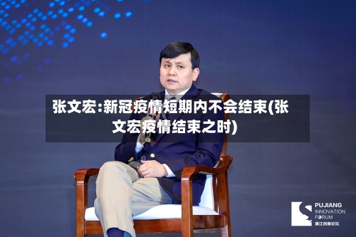 张文宏:新冠疫情短期内不会结束(张文宏疫情结束之时)