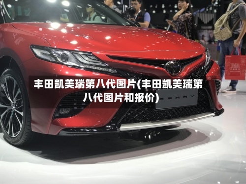 丰田凯美瑞第八代图片(丰田凯美瑞第八代图片和报价)