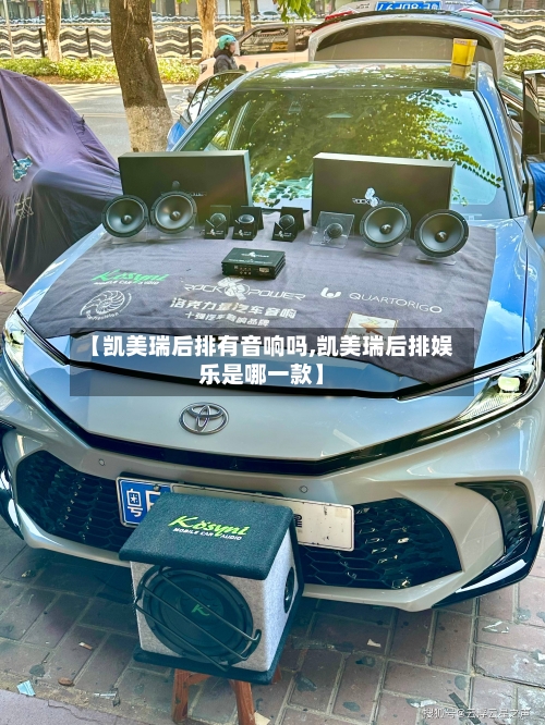 【凯美瑞后排有音响吗,凯美瑞后排娱乐是哪一款】
