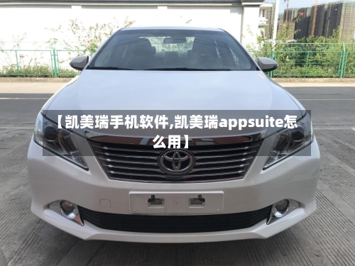 【凯美瑞手机软件,凯美瑞appsuite怎么用】