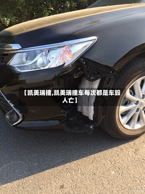 【凯美瑞撞,凯美瑞撞车每次都是车毁人亡】