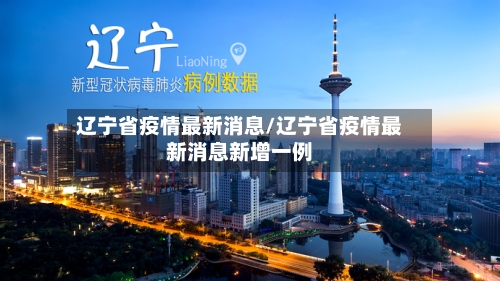辽宁省疫情最新消息/辽宁省疫情最新消息新增一例