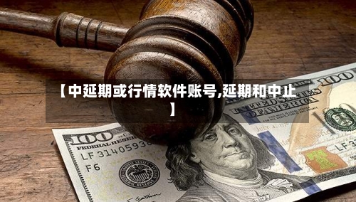 【中延期或行情软件账号,延期和中止】