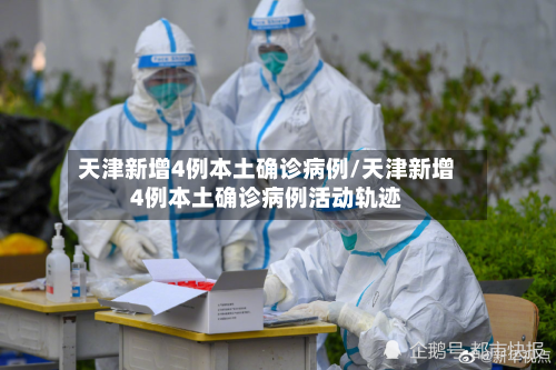 天津新增4例本土确诊病例/天津新增4例本土确诊病例活动轨迹