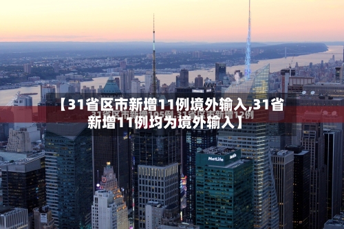 【31省区市新增11例境外输入,31省新增11例均为境外输入】