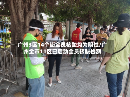 广州3区14个街全员核酸均为阴性/广州全市11区已启动全员核酸检测