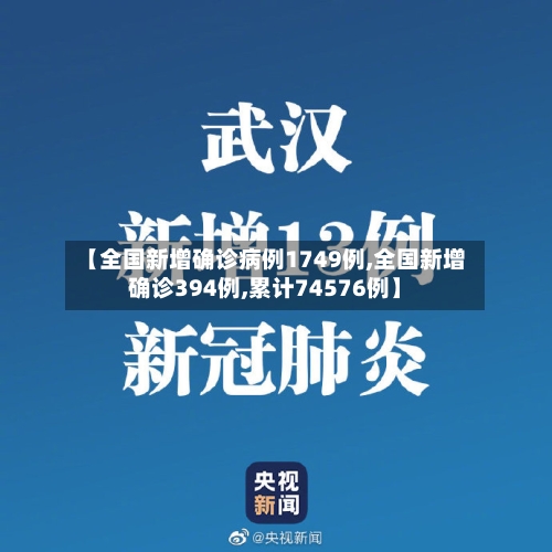【全国新增确诊病例1749例,全国新增确诊394例,累计74576例】